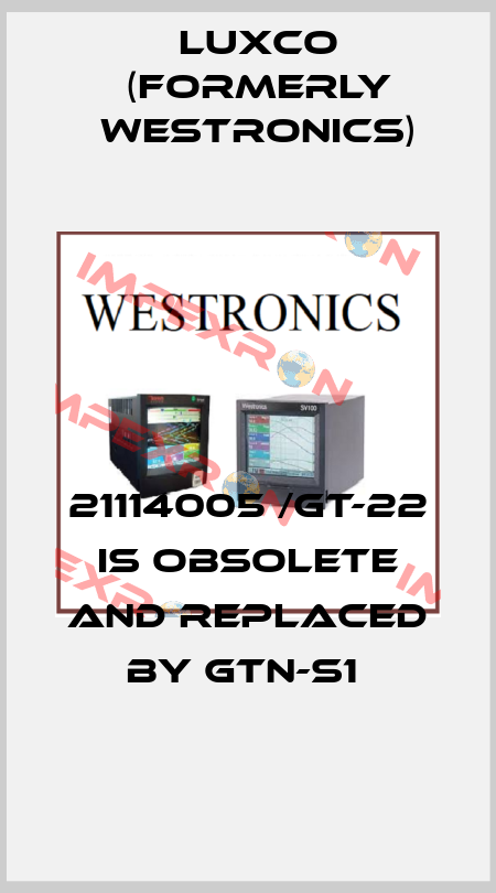21114005 /GT-22 is obsolete and replaced by GTN-S1  Luxco (formerly Westronics)