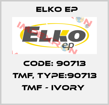 Code: 90713 TMF, Type:90713 TMF - ivory  Elko EP