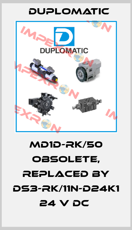 MD1D-RK/50 obsolete, replaced by DS3-RK/11N-D24K1 24 V DC  Duplomatic