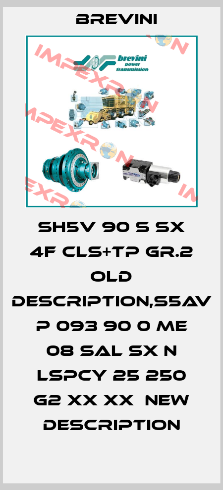 SH5V 90 S SX 4F CLS+TP GR.2 old description,S5AV P 093 90 0 ME 08 SAL SX N LSPCY 25 250 G2 XX XX  new description Brevini