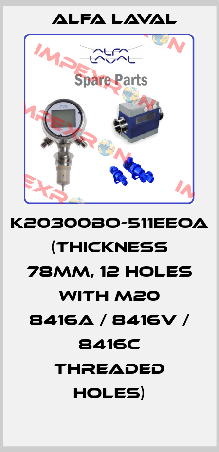 K20300BO-511EEOA  (Thickness 78mm, 12 holes with M20 8416A / 8416V / 8416C threaded holes) Alfa Laval
